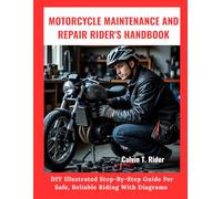 Motorcycle Maintenance And Repair Rider's Handbook:: DIY Illustrated Step-By-Step Guide For Safe, Reliable Riding With Diagrams