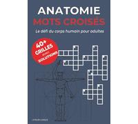 Mots Croisés Anatomie - Le défi du corps humain pour adultes: Apprenez et jouez : plus de 40 grilles ludiques pour enrichir votre vocabulaire médical et explorer l’anatomie - solutions incluses