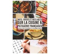 Mots Croisés Et Mots Mêlés sur la Cuisine & Pâtisserie Françaises: Un recueil pour les passionnés de gastronomie française : Mots croisés et mots ... et spécialités culinaires régionales