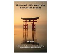 Mottainai - Die Kunst des bewussten Lebens: Achtsamkeit, Dankbarkeit und der Weg zu einer neuen Konsumkultur