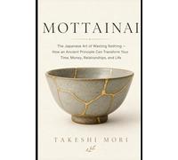 Mottainai: The Japanese Art of Wasting Nothing - How an Ancient Principle Can Transform Your Time, Money, Relationships, and Life