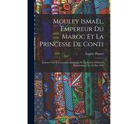 Mouley Ismaël, Empereur Du Maroc Et La Princesse De Conti: Lecture Faite À L'assemblée Générale De La Société D'histoire Diplomatique, Le 26 Mai 1893