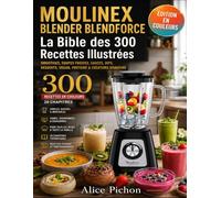 Moulinex Blender Blendforce - La Bible des 300 Recettes Illustrées: Smoothies, Soupes Froides, Sauces, Dips, Desserts, Vegan, Protéiné & Créations Signature