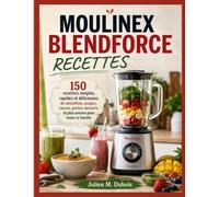 MOULINEX BLENDFORCE RECETTES: 150 recettes simples, rapides et délicieuses de smoothies, soupes, sauces, purées, desserts et plus encore pour toute la famille