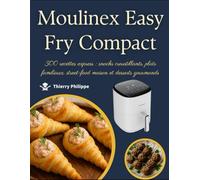 Moulinex Easy Fry Compact: 300 recettes express : snacks croustillants, plats familiaux, street-food maison et desserts gourmands