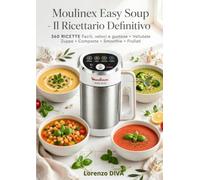 Moulinex Easy Soup IL RICETTARIO DEFINITIVO 360 RICETTE Facili, veloci e gustose Vellutate • Zuppe • Composte • Smoothie • Frullati