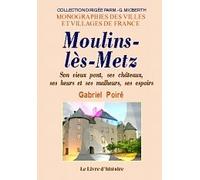 Moulins-Les-Metz : Son Vieux Pont, Son Chateau, Ses Heurs Et Malheurs, Ses Espoirs