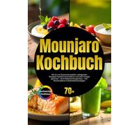 Mounjaro Kochbuch: Wie Du mit blutzuckerstabilen, sättigenden Rezepten Gewicht kontrollierst und mehr Energie gewinnst - ohne Nebenwirkungschaos - inkl. Wochenplänen & Mahlzeitenstrategien