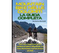 Mountain Bike nelle Dolomiti: La Guida Completa: 200 Trail e Single Track da Val Gardena al Cadore: Sella Ronda, Tre Cime, Marmolada e tutti gli Itinerari più Belli