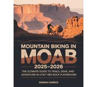 MOUNTAIN BIKING IN MOAB 2025-2026(FULL COLOR0: THE ULTIMATE GUIDE TO TRAILS, GEAR, AND ADVENTURE IN UTAH’S RED ROCK PLAYGROUND