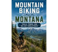 Mountain Biking Montana: Trails, Towns, and Big Sky Singletrack