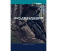 Mountain Biking to Succeed: The Complete Mountain Biking Guide for Juniors, Coaches and Parents