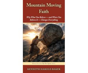 Mountain Moving Faith: Why What You Believe - and Where You Believe It - Changes Everything