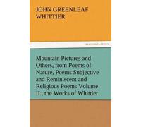 Mountain Pictures And Others, From Poems Of Nature, Poems Subjective And Reminiscent And Religious Poems Volume Ii., The Works Of Whittier