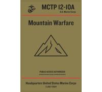 Mountain Warfare: Marine Corps Tactical Publication (MCTP) 12-10A: USMC Doctrine for Combat, Survival, and Leadership in Extreme Mountain Environments