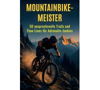 Mountainbike-Meister: 50 anspruchsvolle Trails und Flow-Lines für Adrenalin-Junkies