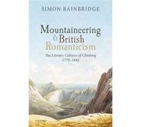 Mountaineering and British Romanticism - Bainbridge Simon Professor of Romantic Studies University of Lancaster - Oxford University Press - Livre en Angla Bainbridge Simon Professor of Romantic Studie