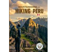 Mountaineering And Hiking in Peru: The Complete Guide to the Inca Trail, Salkantay, & Beyond with Maps, Pics, Itineraries, Altitude Acclimatization Plans, Checklists & Insider Tips for Cusco & Huaraz