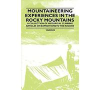 Mountaineering Experiences In The Rocky Mountains - A Collection Of Historical Climbing Articles On Expeditions To The Rockies