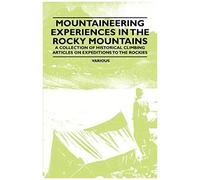Mountaineering Experiences In The Rocky Mountains - A Collection Of Historical Climbing Articles On Expeditions To The Rockies