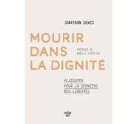 Mourir dans la dignité: Plaidoyer pour la dernière des libertés