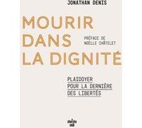 Mourir dans la dignité - Plaidoyer pour la dernière des libertés Jonathan Denis (Auteur), Noëlle Châtelet (Préface)