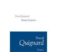 Mourir de penser Collection littéraire dirigée par Martine Saada - Pascal Quignard - Grasset - broché - Roman