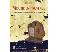 Mourir En Provence - Le Destin Brisé De Trois Héros De La Libération