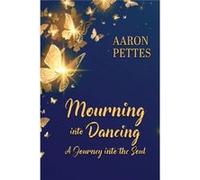 Mourning into Dancing A Journey into the Soul - Aaron Pettes - Elk Lake Publishing Inc. - Livre en Anglais Aaron PettesAaron Pettes (Auteur)