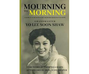 Mourning to Morning: A Korean War Survivor's Memoir from Han to Hope