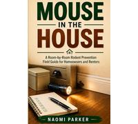 Mouse in the House: A Room-by-Room Rodent Prevention Field Guide for Homeowners and Renters