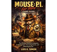 MOUSE: P.I. for Hire game guide: The Ultimate Detective’s Companion to Solving Cases, Uncovering Secrets, and Mastering the City