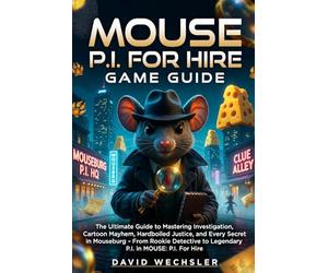 Mouse P.I For Hire Game Guide: The Ultimate Guide to Mastering Investigation, Cartoon Mayhem, Hardboiled Justice, and Every Secret in Mouseburg - From ... to Legendary P.I. in MOUSE: P.I. For Hire