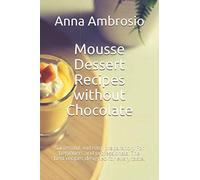 Mousse Dessert Recipes without Chocolate: Successful and easy preparation. For beginners and professionals. The best recipes designed for every taste.