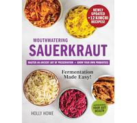 Mouthwatering Sauerkraut Fermentation Made Easy!: Master an Ancient Art of Preservation, Grow Your Own Probiotics, Supercharge Your Gut Health