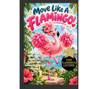 Move Like A Flamingo! Playbook: 35 Ridiculously Useful Ways to Balance Life, Find Your Flock & Generally Make an Entrance, For All Ages, Flamingo Lovers, Giftbooks for animal lovers