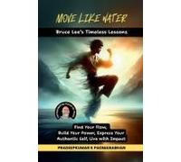 Move Like Water : Bruce Lee's Timeless Lessons To Find Your Flow, Build Your Power, Express Your Authentic Self, Live With Impact Paperback Book By Pradeepkumar K Padmanabhan