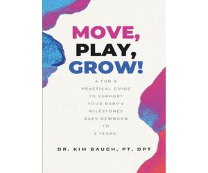 Move, Play, Grow!: A Fun & Practical Guide to Support Your Baby's Milestones Ages Newborn to 2 Years