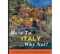 Move To Italy...Why Not?!: A Complete Guide For Wannabe Expats