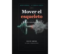 Mover el esqueleto: Ejercicio y músculo sin mitos: lo poco que de verdad te hace fuerte y te mantiene sano