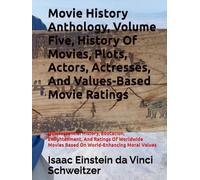 Movie History Anthology, Volume Five, History Of Movies, Plots, Actors, Actresses, And Values-Based Movie Ratings: Quintessential History, Education, ... Movies Based On World-Enhancing Moral Values