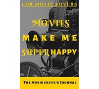Movies Make Me Super Happy: The Movie Lover's Journal,100 Pages To Fill-In With Notes About The Movies You've Watched Over The Years.Record All Your Thoughts & Opinions About The Movies.A Perfect Gift