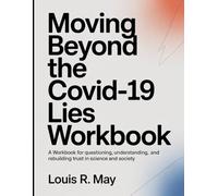 Moving Beyond The Covid-19 Lies Workbook: A Workbook for Questioning, Understanding, and Rebuilding Trust in Science and Society