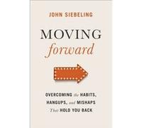 Moving Forward Overcoming the Habits Hangups and Mishaps That Hold You Back by John Siebeling John Siebeling (Auteur)