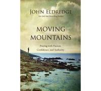 Moving Mountains: Praying with Passion, Confidence, and Authority - [Livre en VO] John Eldredge (Auteur)
