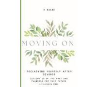 Moving On: Reclaiming Yourself After Divorce: A Guide To Letting Go Of The Past And Planning For Your Future