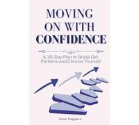 Moving On with Confidence: A 30-Day Plan to Break Old Patterns and Choose Yourself
