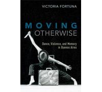 Moving Otherwise: Dance, Violence, and Memory in Buenos Aires
