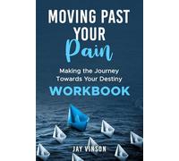 MOVING PAST YOUR PAIN-Making The Journey Towards Your Destiny