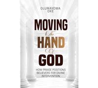 Moving The Hand of God: How Praise Positions Believers for Divine Intervention